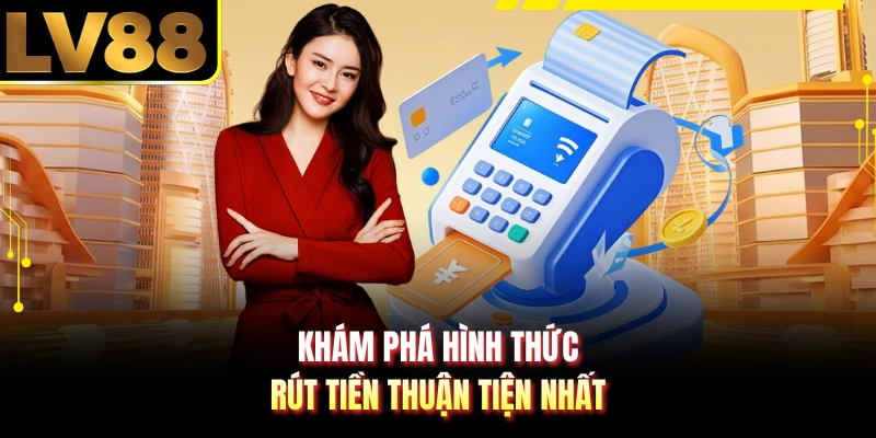 Khám phá hình thức rút tiền thuận tiện nhất