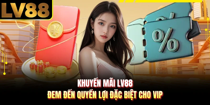Khuyến mãi LV88 đem đến quyền lợi đặc biệt cho VIP