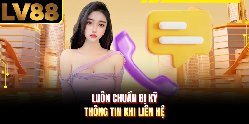 Luôn chuẩn bị kỹ thông tin khi liên hệ