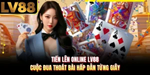 Tiến Lên Online LV88 - Cuộc Đua Thoát Bài Hấp Dẫn Từng Giây